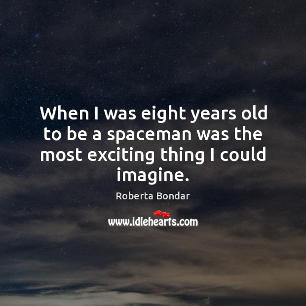 When I was eight years old to be a spaceman was the most exciting thing I could imagine. Roberta Bondar Picture Quote