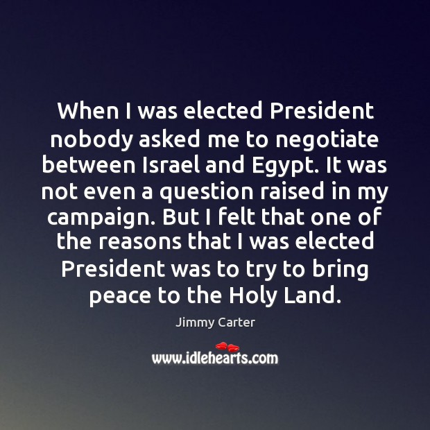 When I was elected President nobody asked me to negotiate between Israel Jimmy Carter Picture Quote
