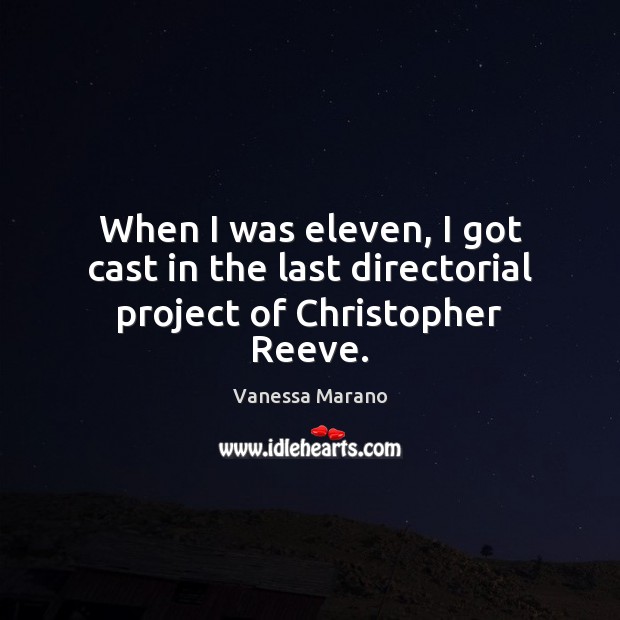 When I was eleven, I got cast in the last directorial project of Christopher Reeve. Vanessa Marano Picture Quote
