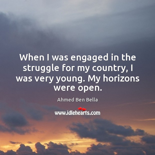 When I was engaged in the struggle for my country, I was very young. My horizons were open. Image