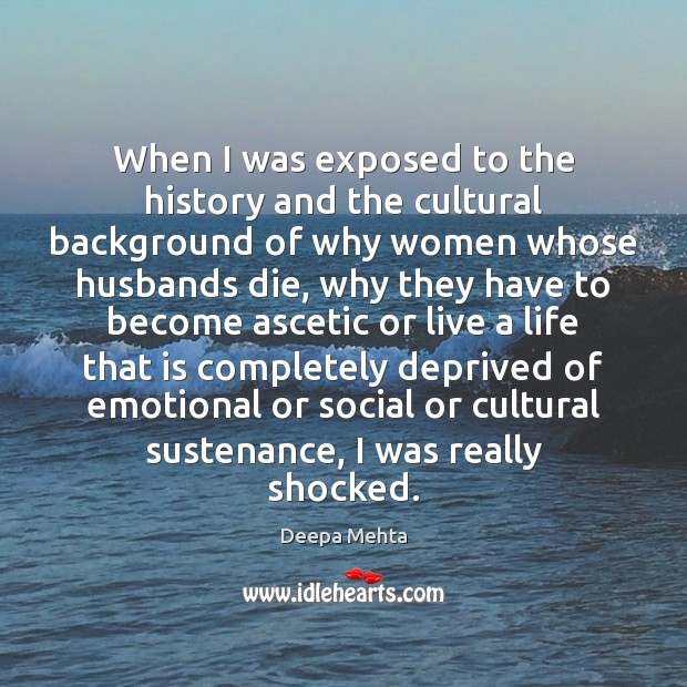 When I was exposed to the history and the cultural background of Deepa Mehta Picture Quote