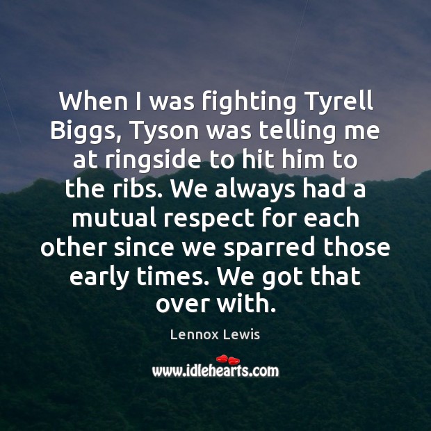 When I was fighting Tyrell Biggs, Tyson was telling me at ringside Image
