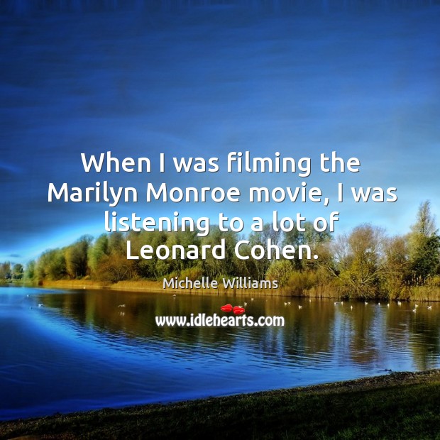 When I was filming the marilyn monroe movie, I was listening to a lot of leonard cohen. Michelle Williams Picture Quote