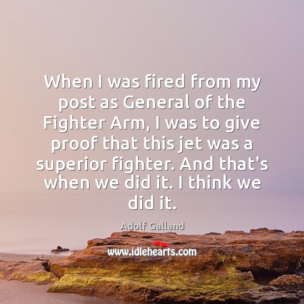 When I was fired from my post as General of the Fighter Adolf Galland Picture Quote