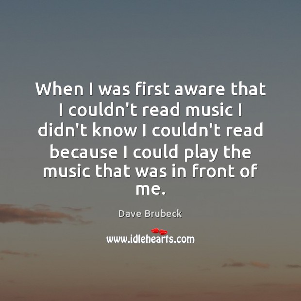When I was first aware that I couldn’t read music I didn’t Dave Brubeck Picture Quote