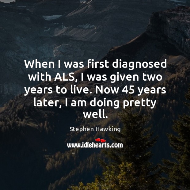 When I was first diagnosed with ALS, I was given two years Stephen Hawking Picture Quote