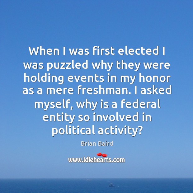 When I was first elected I was puzzled why they were holding events in my honor Brian Baird Picture Quote