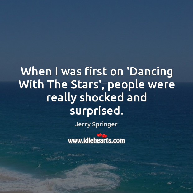 When I was first on ‘Dancing With The Stars’, people were really shocked and surprised. Jerry Springer Picture Quote