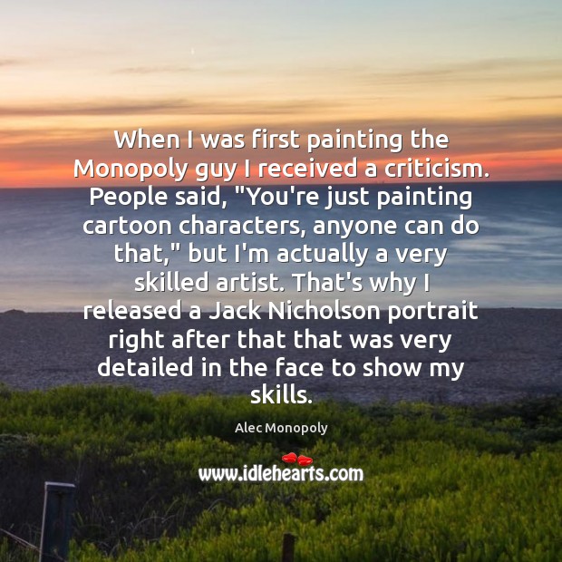 When I was first painting the Monopoly guy I received a criticism. Alec Monopoly Picture Quote