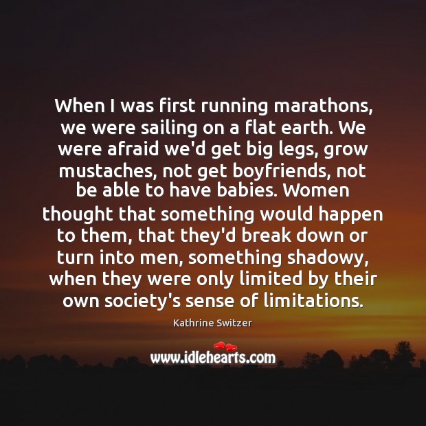 When I was first running marathons, we were sailing on a flat Kathrine Switzer Picture Quote