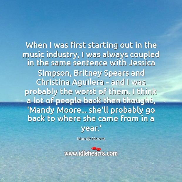 When I was first starting out in the music industry, I was Mandy Moore Picture Quote
