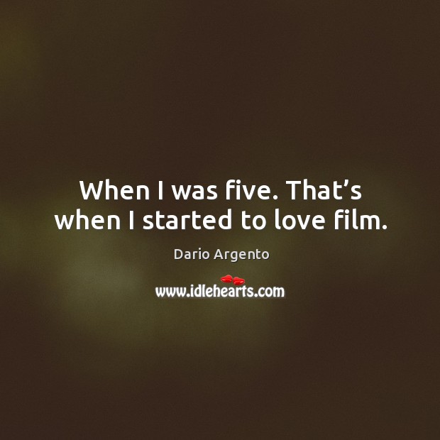 When I was five. That’s when I started to love film. Dario Argento Picture Quote