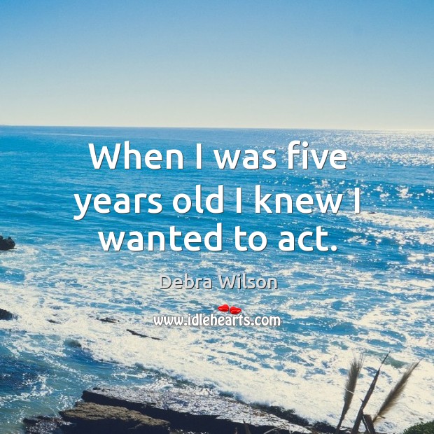 When I was five years old I knew I wanted to act. Debra Wilson Picture Quote