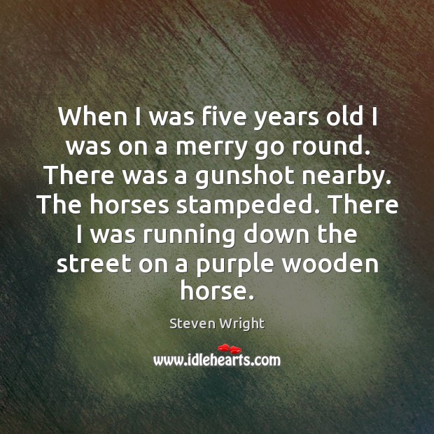 When I was five years old I was on a merry go Steven Wright Picture Quote