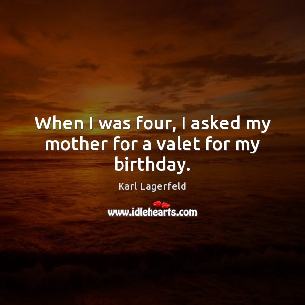 When I was four, I asked my mother for a valet for my birthday. Karl Lagerfeld Picture Quote