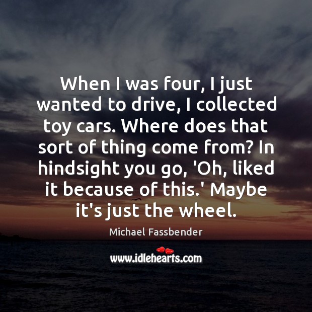 When I was four, I just wanted to drive, I collected toy Michael Fassbender Picture Quote