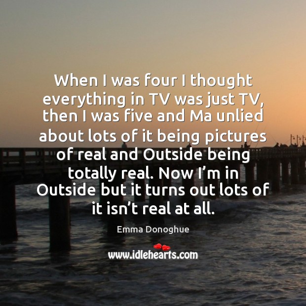 When I was four I thought everything in TV was just TV, Emma Donoghue Picture Quote