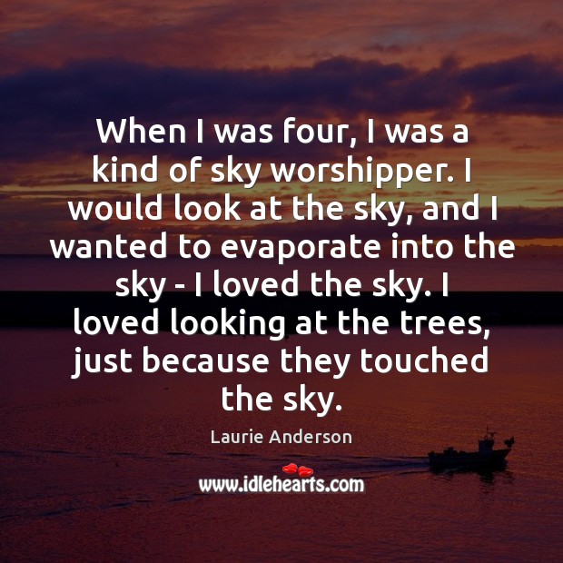 When I was four, I was a kind of sky worshipper. I Laurie Anderson Picture Quote