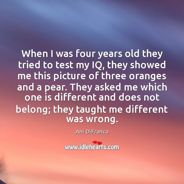 When I was four years old they tried to test my IQ, Ani DiFranco Picture Quote