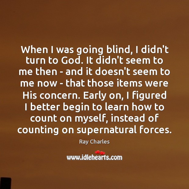 When I was going blind, I didn’t turn to God. It didn’t Ray Charles Picture Quote