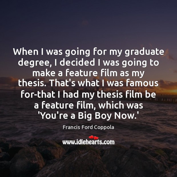 When I was going for my graduate degree, I decided I was Francis Ford Coppola Picture Quote