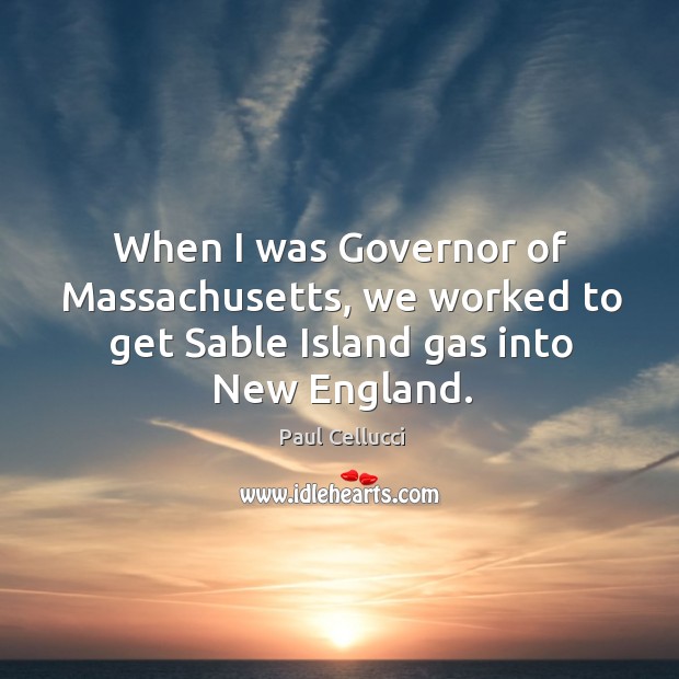 When I was governor of massachusetts, we worked to get sable island gas into new england. Paul Cellucci Picture Quote