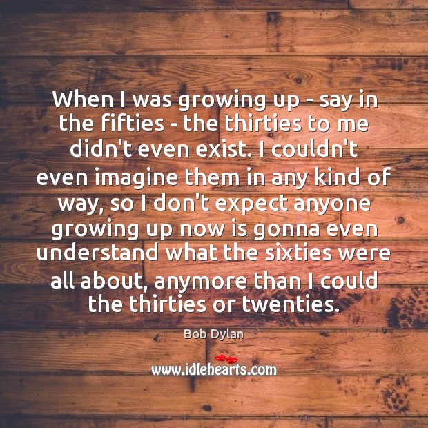 When I was growing up – say in the fifties – the Bob Dylan Picture Quote