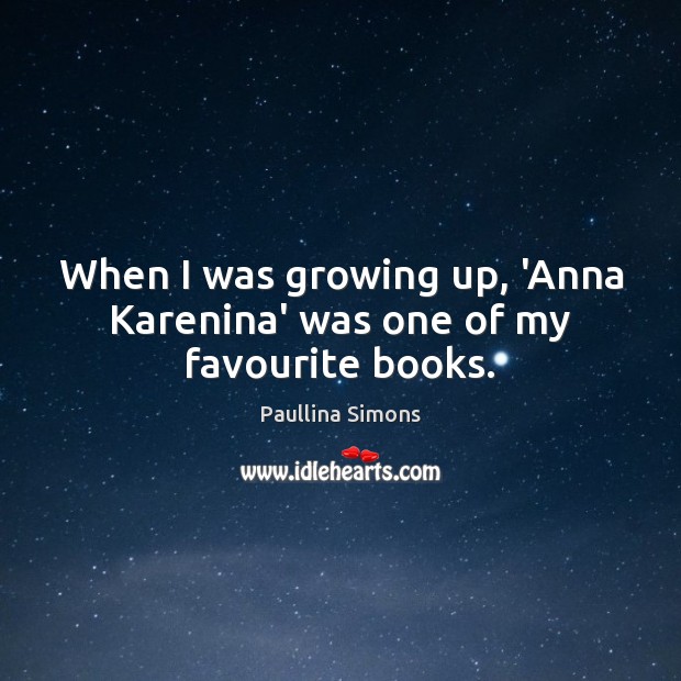 When I was growing up, ‘Anna Karenina’ was one of my favourite books. Paullina Simons Picture Quote