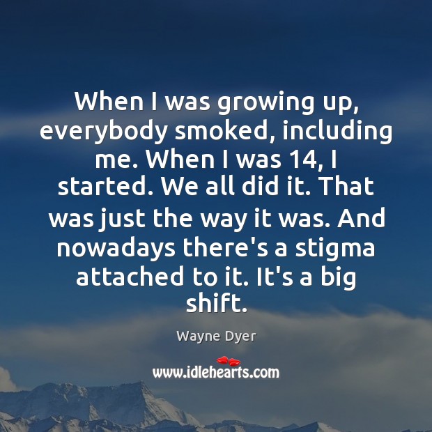 When I was growing up, everybody smoked, including me. When I was 14, Wayne Dyer Picture Quote