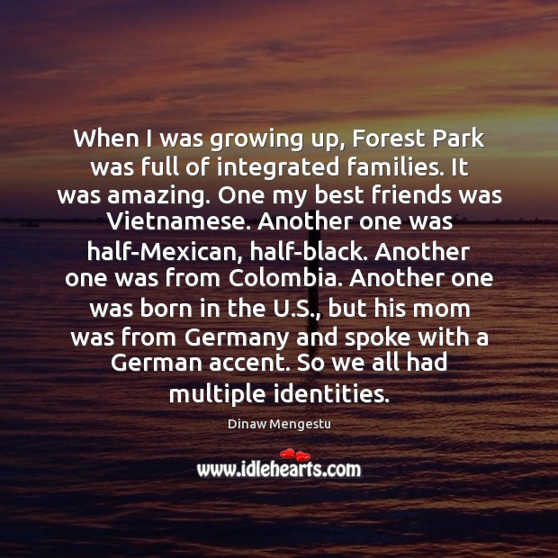 When I was growing up, Forest Park was full of integrated families. Dinaw Mengestu Picture Quote