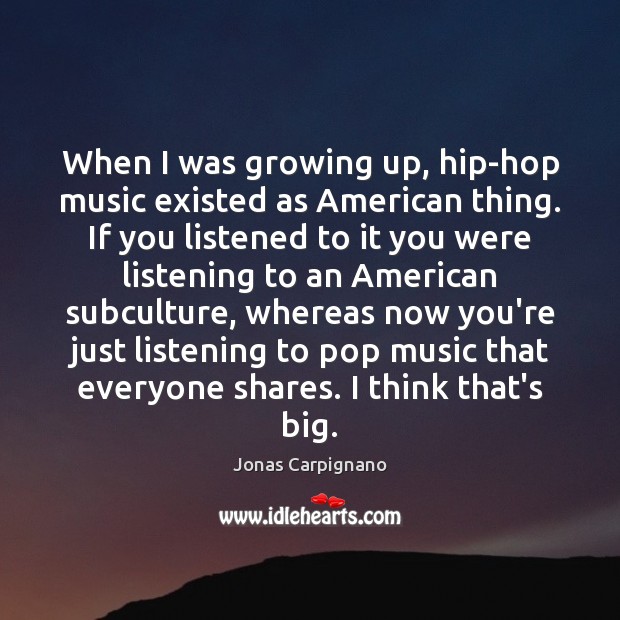 When I was growing up, hip-hop music existed as American thing. If Jonas Carpignano Picture Quote
