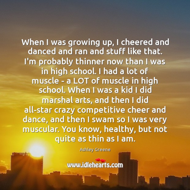 When I was growing up, I cheered and danced and ran and Ashley Greene Picture Quote