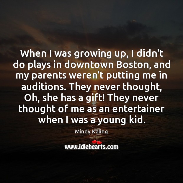 When I was growing up, I didn’t do plays in downtown Boston, Mindy Kaling Picture Quote