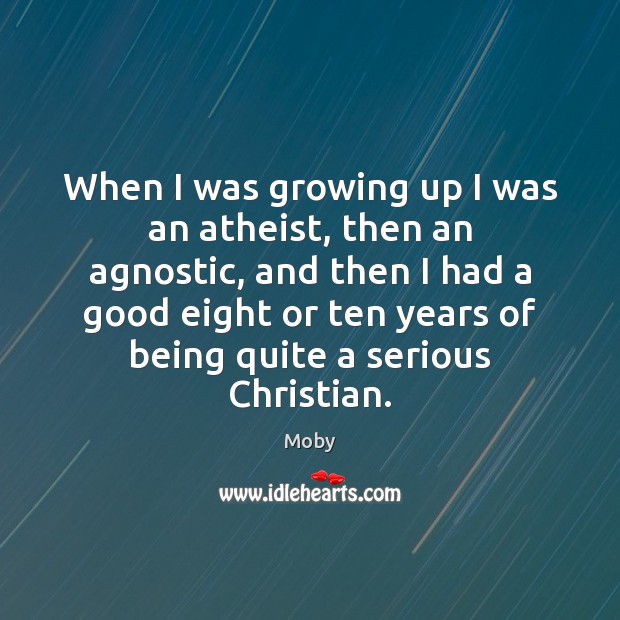 When I was growing up I was an atheist, then an agnostic, Moby Picture Quote