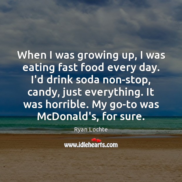 When I was growing up, I was eating fast food every day. Ryan Lochte Picture Quote