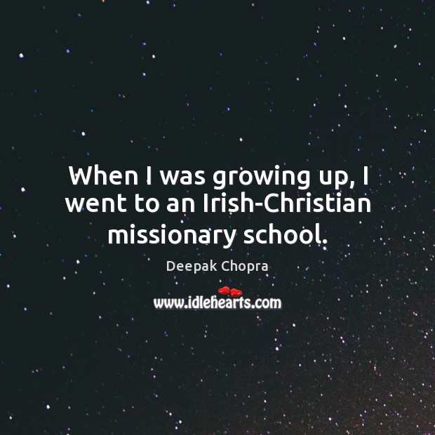 When I was growing up, I went to an Irish-Christian missionary school. Deepak Chopra Picture Quote