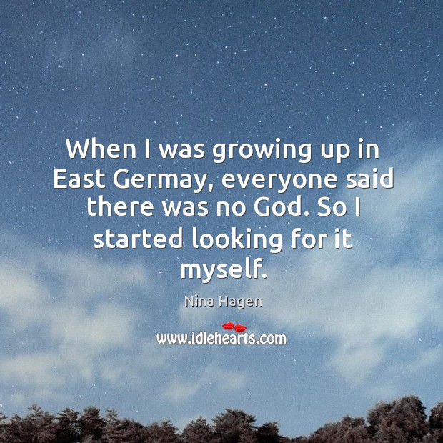 When I was growing up in east germay, everyone said there was no God. So I started looking for it myself. Nina Hagen Picture Quote