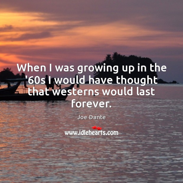 When I was growing up in the ’60s I would have thought that westerns would last forever. Joe Dante Picture Quote