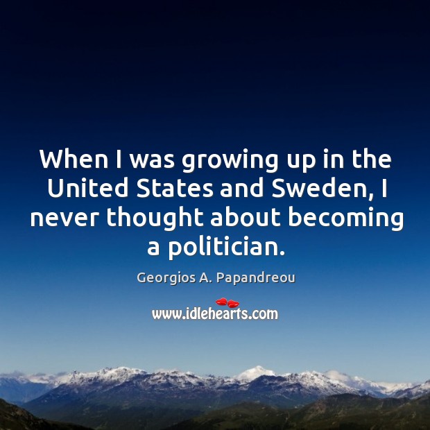 When I was growing up in the united states and sweden, I never thought about becoming a politician. Georgios A. Papandreou Picture Quote