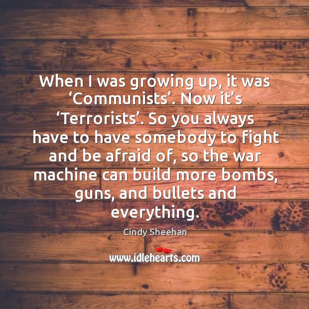When I was growing up, it was ‘communists’. Now it’s ‘terrorists’. So you always have to have Cindy Sheehan Picture Quote