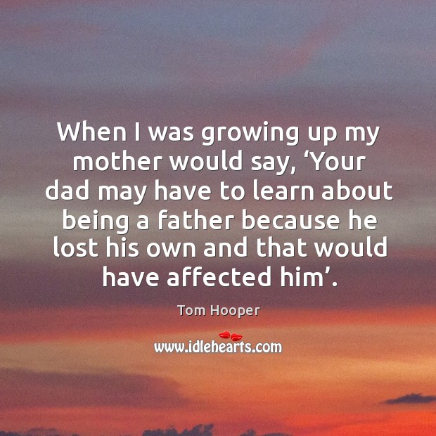 When I was growing up my mother would say, ‘your dad may have to learn about being a father because Image