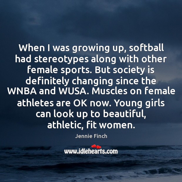 When I was growing up, softball had stereotypes along with other female Jennie Finch Picture Quote