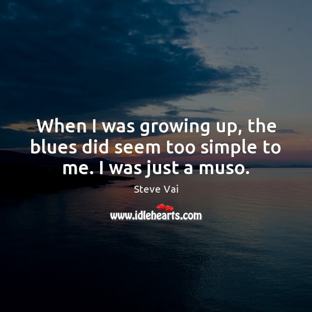 When I was growing up, the blues did seem too simple to me. I was just a muso. Steve Vai Picture Quote