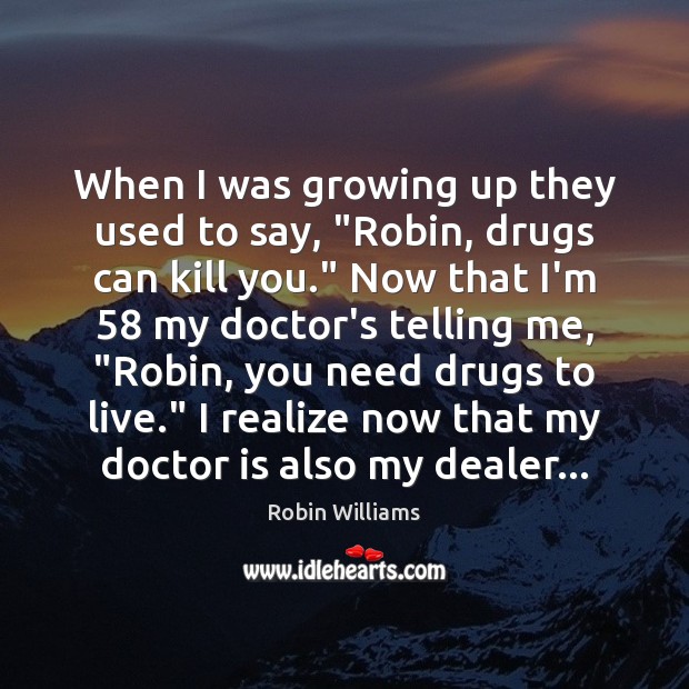 When I was growing up they used to say, “Robin, drugs can Robin Williams Picture Quote