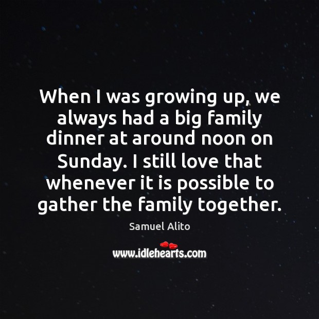 When I was growing up, we always had a big family dinner Samuel Alito Picture Quote
