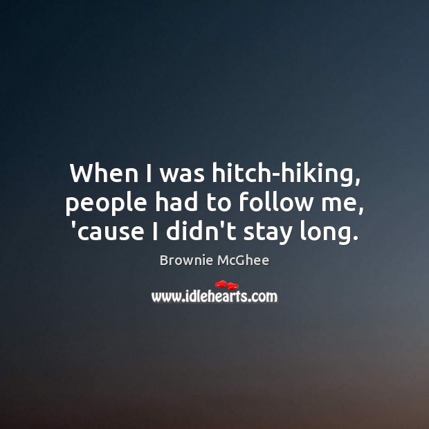 When I was hitch-hiking, people had to follow me, ’cause I didn’t stay long. Brownie McGhee Picture Quote