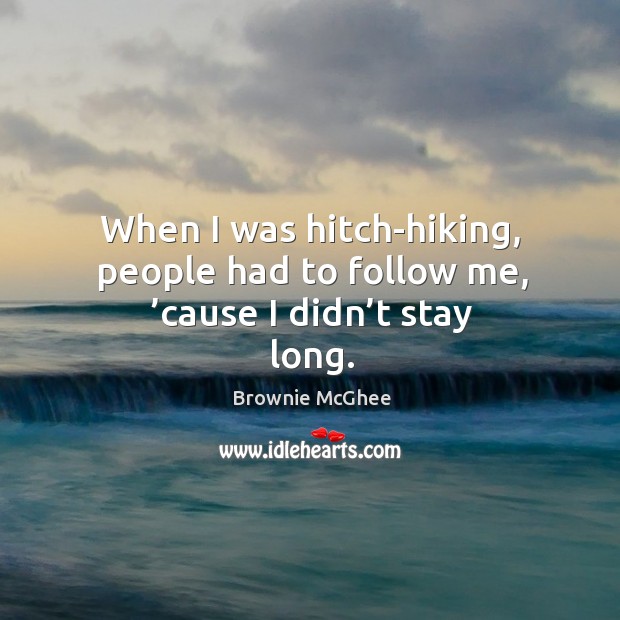 When I was hitch-hiking, people had to follow me, ’cause I didn’t stay long. Image