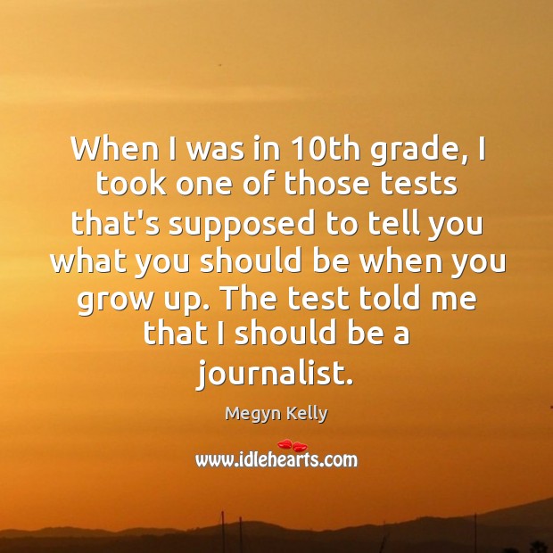 When I was in 10th grade, I took one of those tests Megyn Kelly Picture Quote