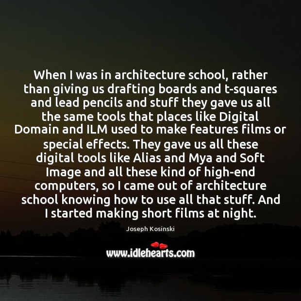 When I was in architecture school, rather than giving us drafting boards Joseph Kosinski Picture Quote