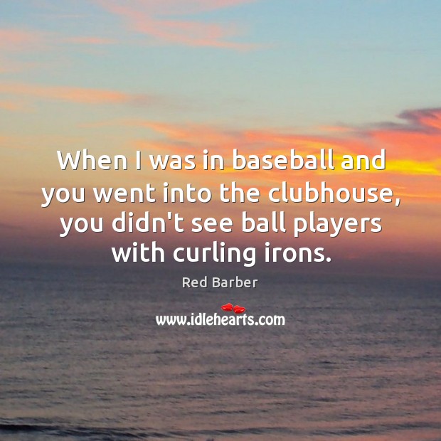 When I was in baseball and you went into the clubhouse, you Red Barber Picture Quote